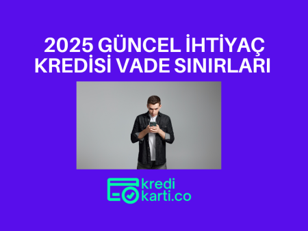 2025 Güncel İhtiyaç Kredisi Vade Sınırları
