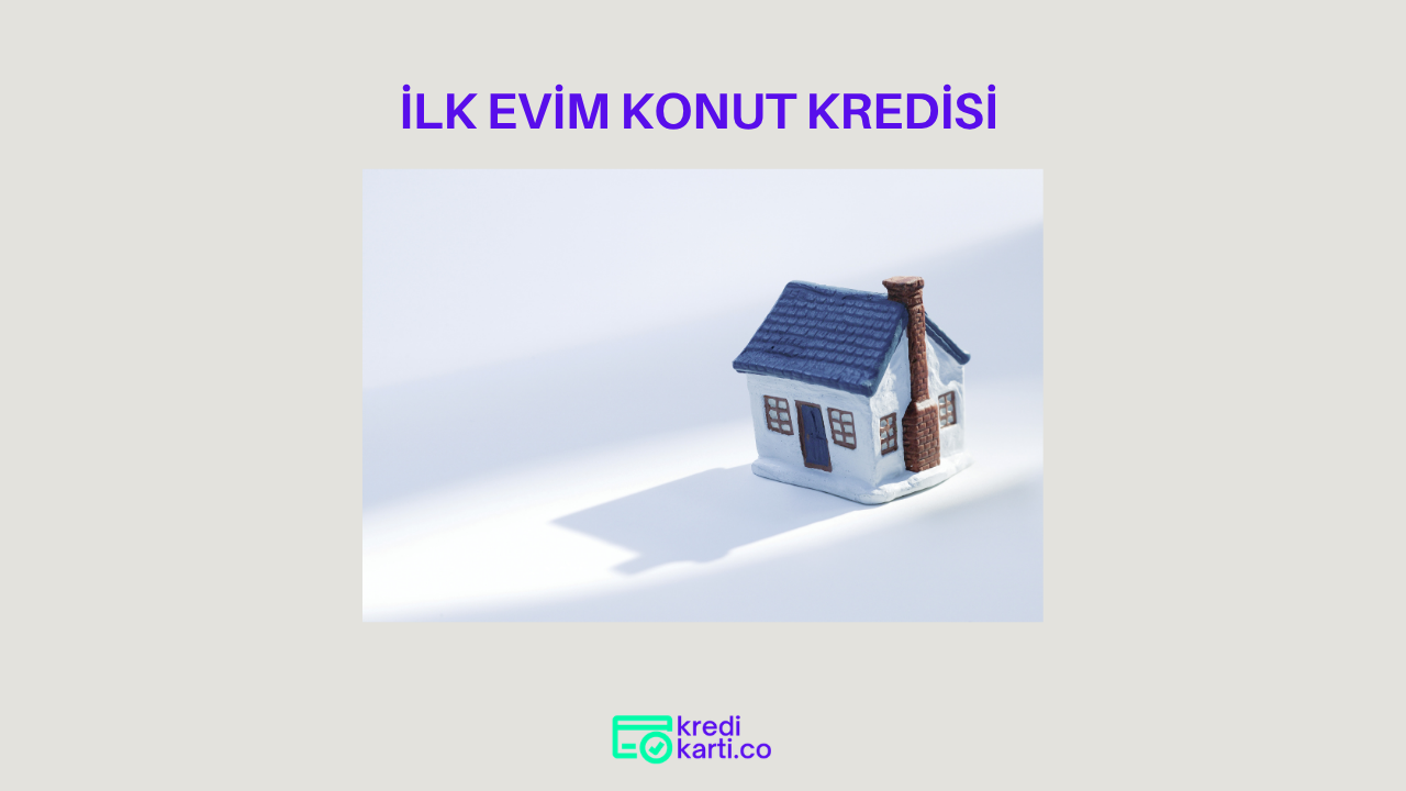 İlk Evim Konut Kredisi Hakkında Bilmeniz Gerekenler